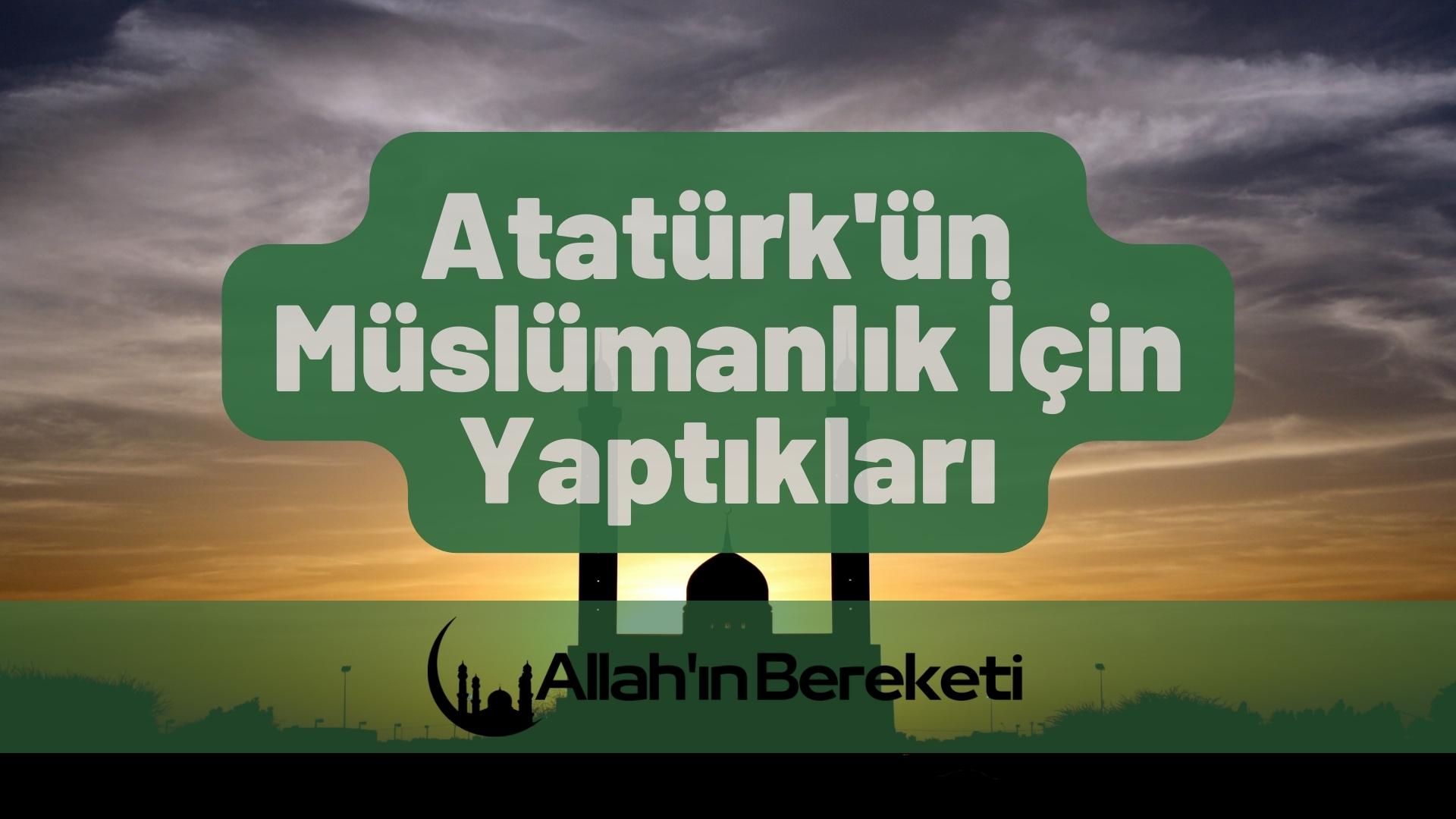 Atatürk’ün Müslümanlık İçin Yaptıkları