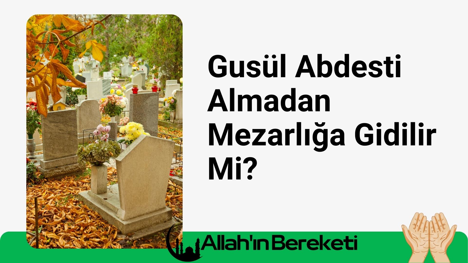 Gusül Abdesti Almadan Mezarlığa Gidilir Mi?